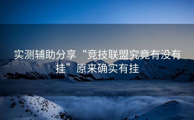 实测辅助分享“竞技联盟究竟有没有挂”原来确实有挂