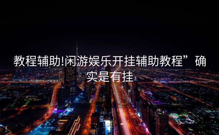 教程辅助!闲游娱乐开挂辅助教程”确实是有挂