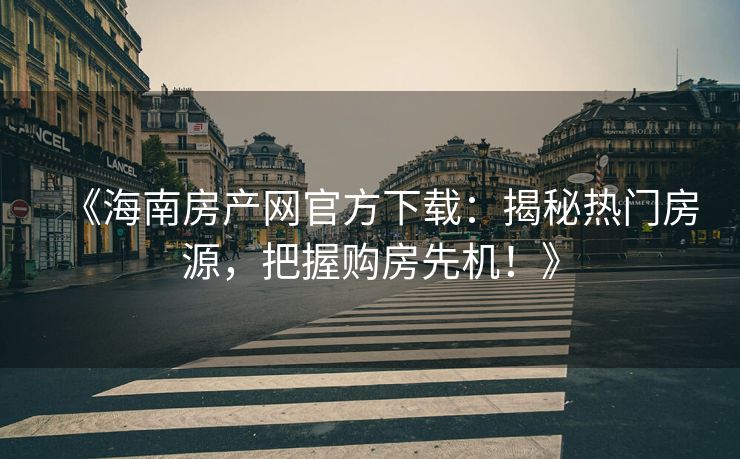 《海南房产网官方下载：揭秘热门房源，把握购房先机！》