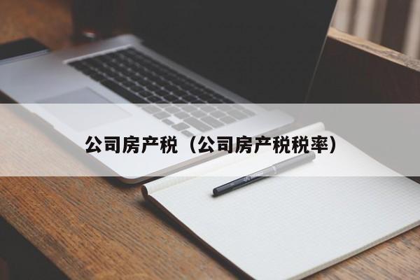 公司房产税(公司房产税税率)