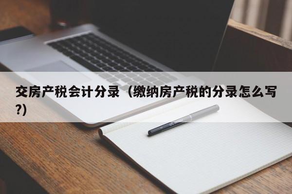 交房产税会计分录(缴纳房产税的分录怎么写?)