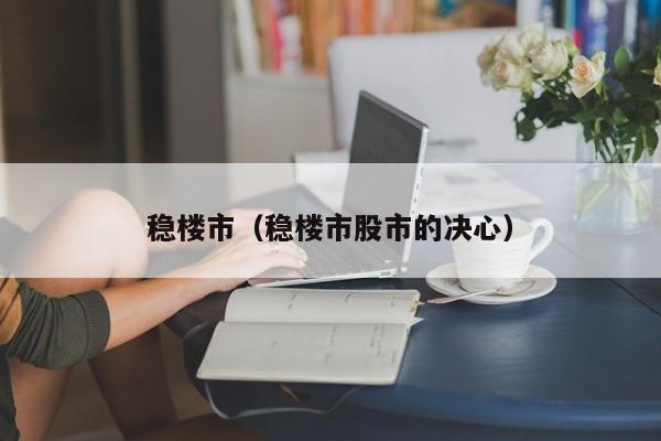 稳楼市（稳楼市股市的决心）