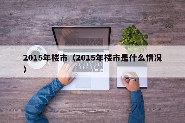 2015年楼市(2015年楼市是什么情况)