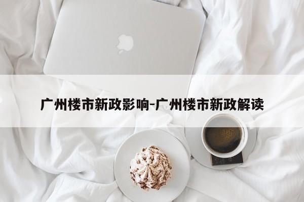 广州楼市新政影响-广州楼市新政解读