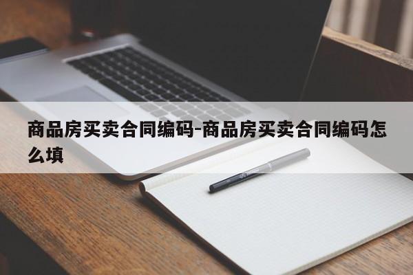 商品房买卖合同编码-商品房买卖合同编码怎么填