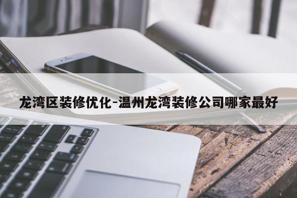 龙湾区装修优化-温州龙湾装修公司哪家最好